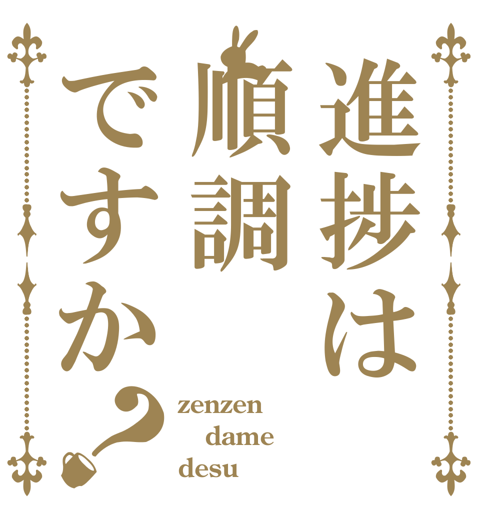 進捗は順調ですか？ zenzen dame desu