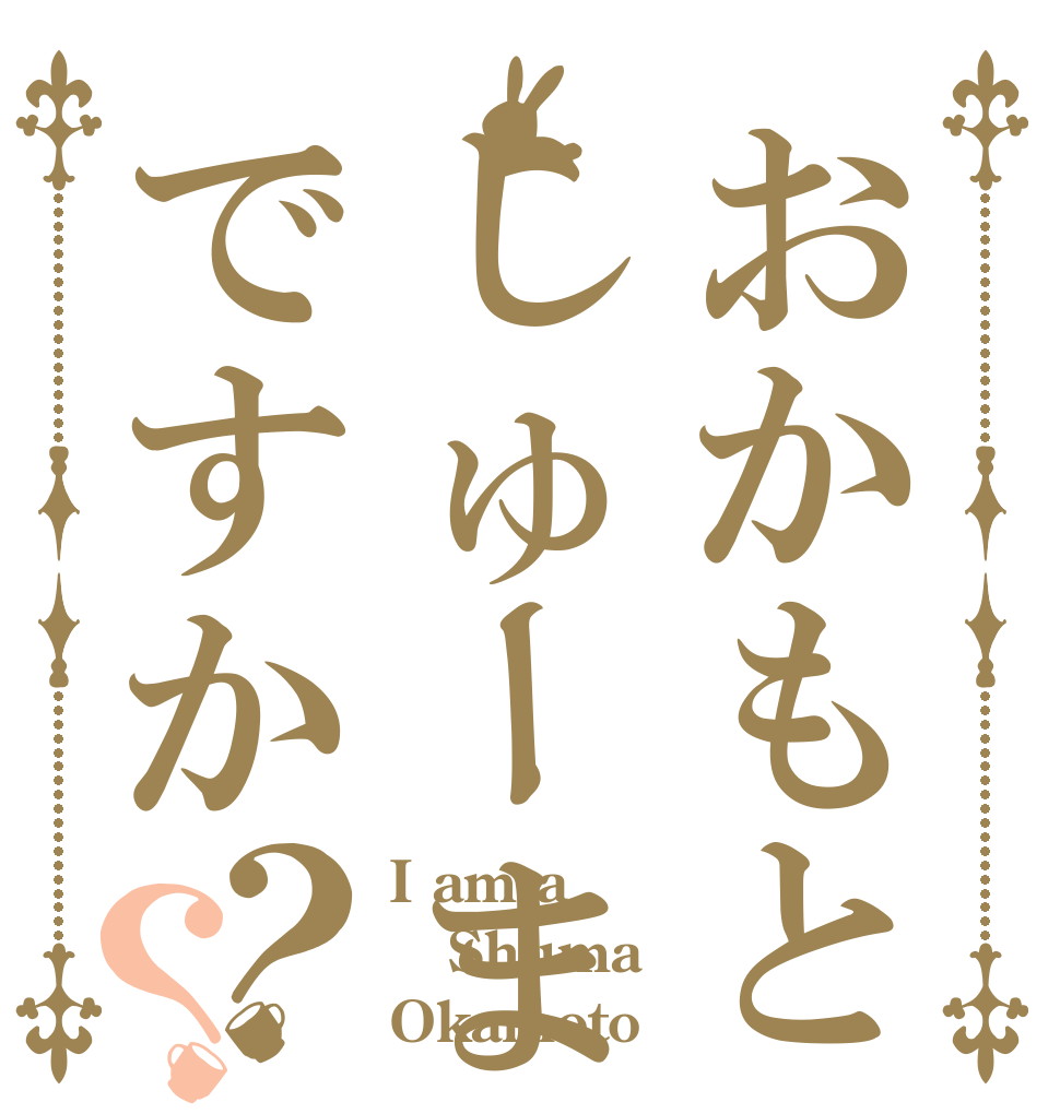おかもとしゅーまですか？？ I am a Shuma Okamoto 