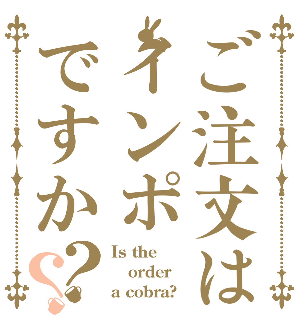 ご注文はインポですか？？ Is the order a cobra?