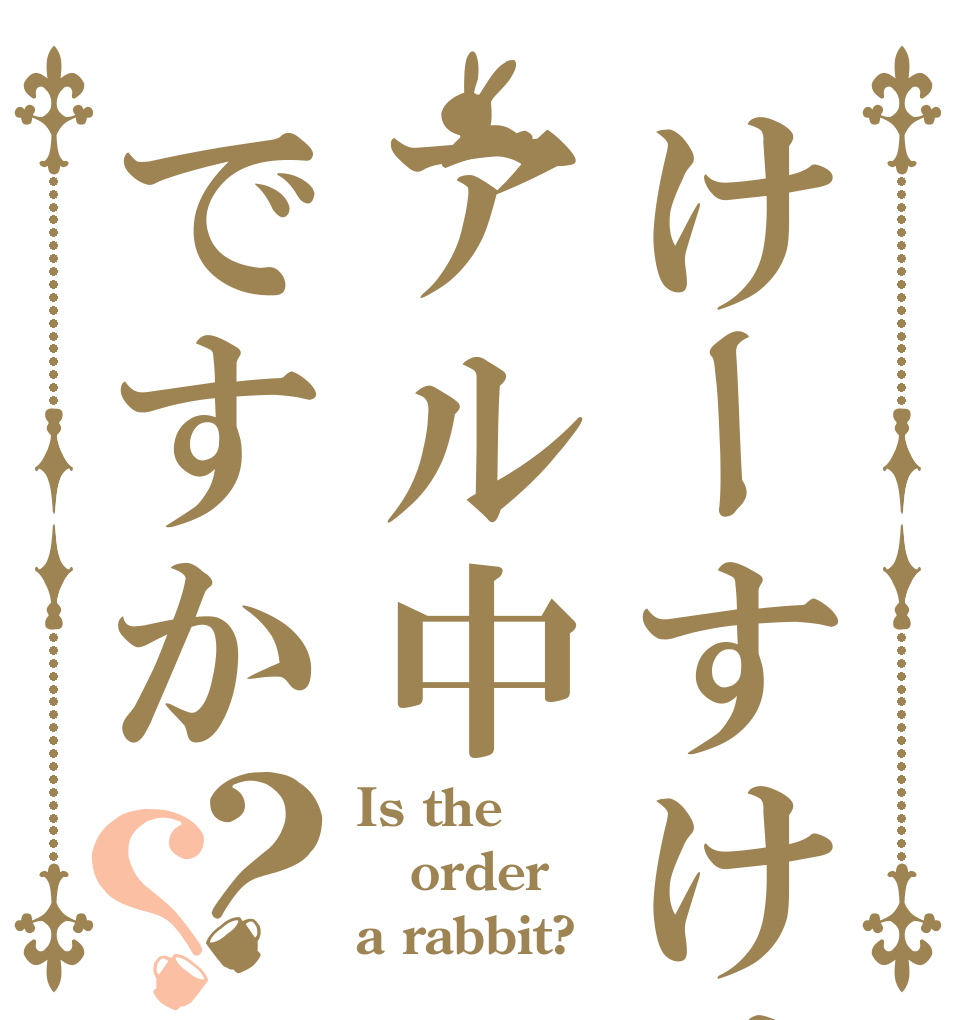 けーすけはアル中ですか？？ Is the order a rabbit?