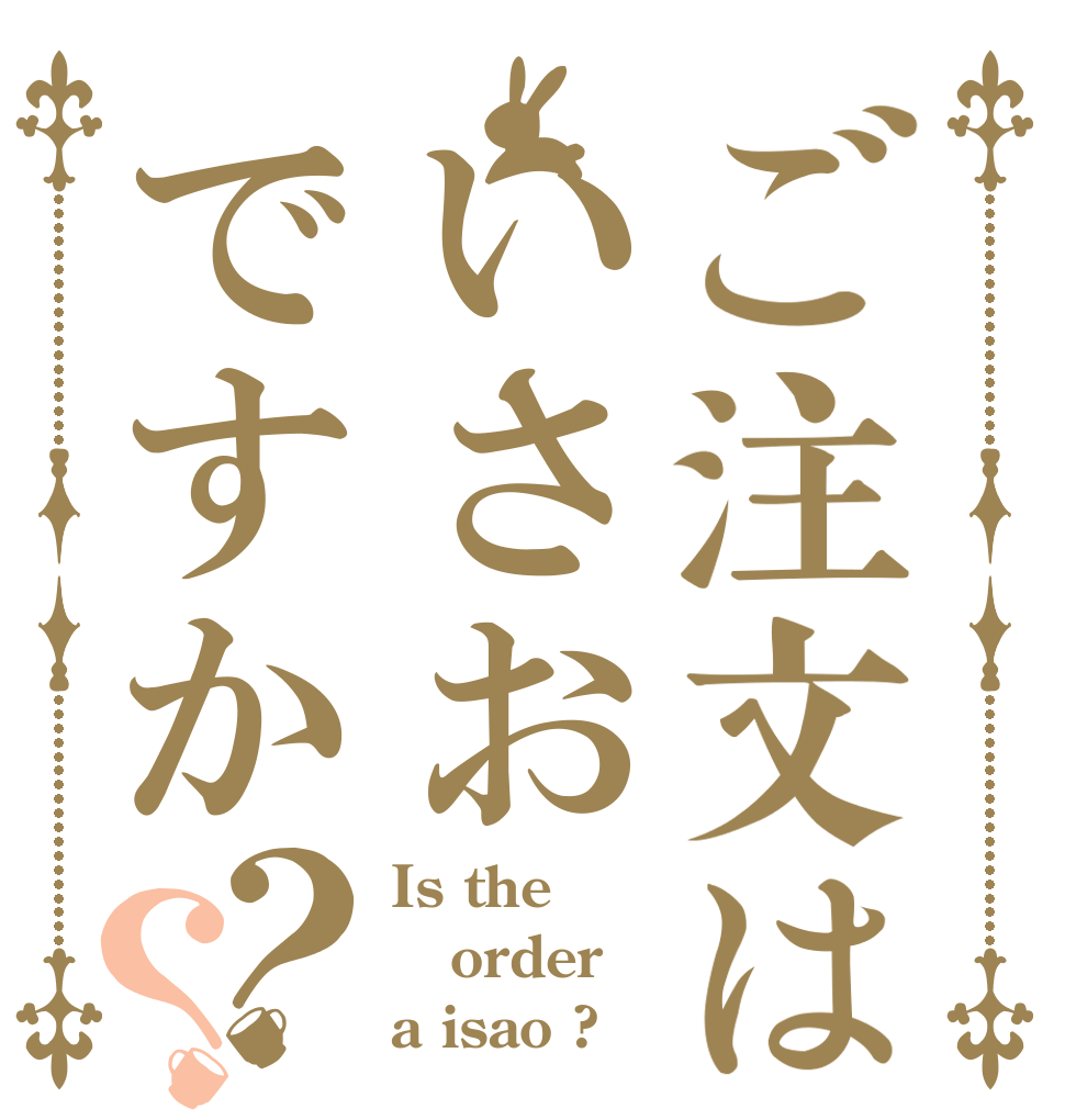 ご注文はいさおですか？？ Is the order a isao ?