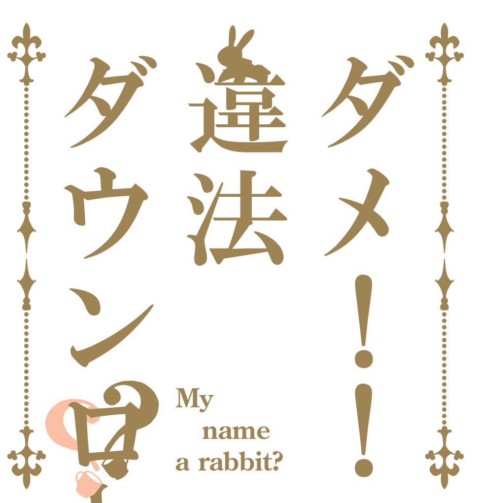 ダメ！！違法ダウンロード！！？？ My name a rabbit?