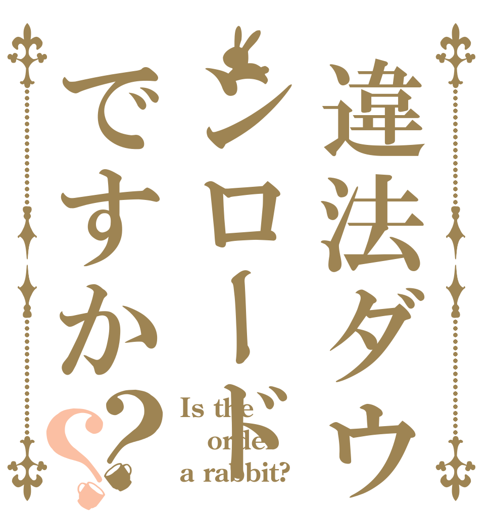 違法ダウンロードですか？？ Is the order a rabbit?