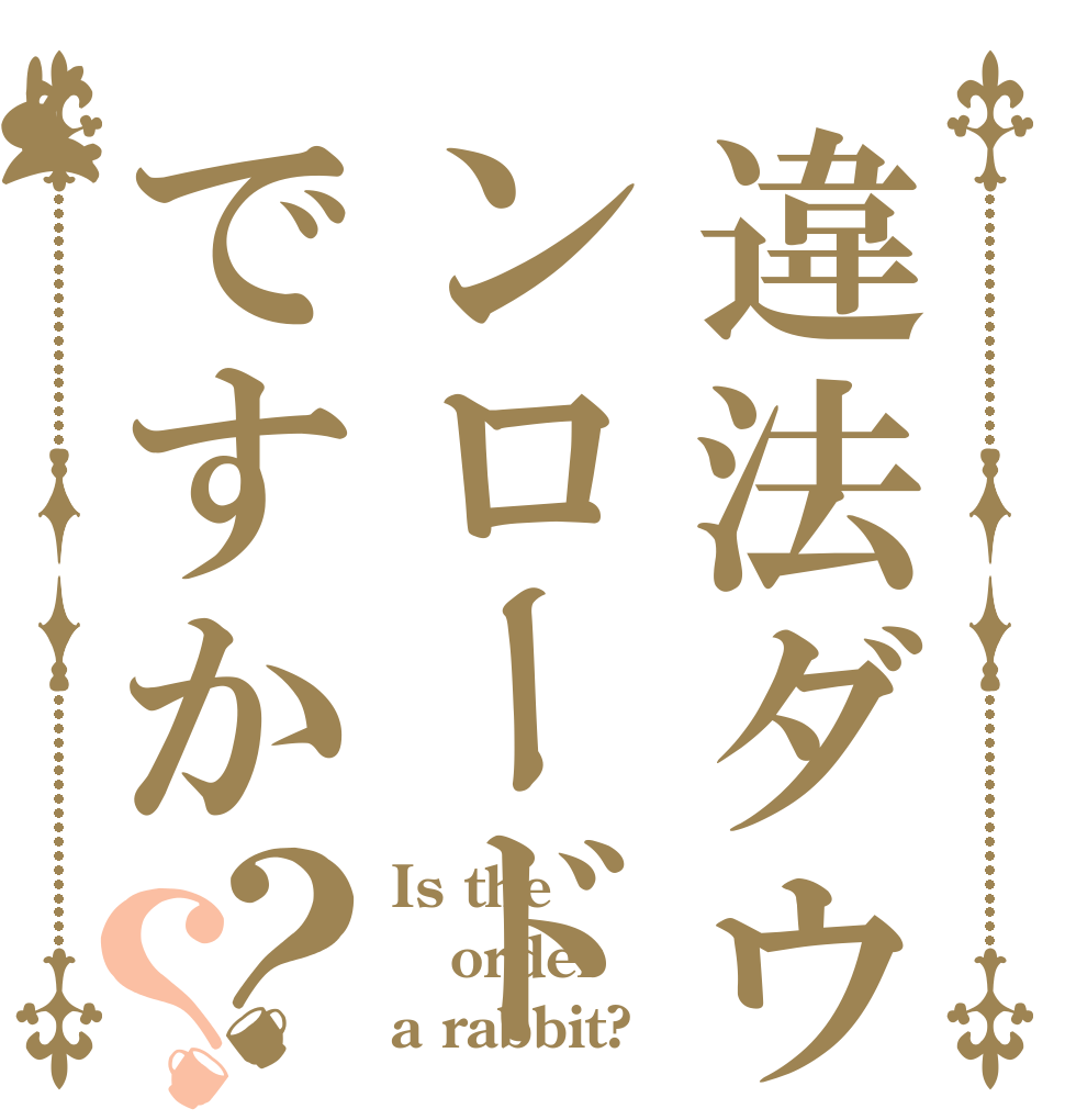違法ダウンロードですか？？ Is the order a rabbit?