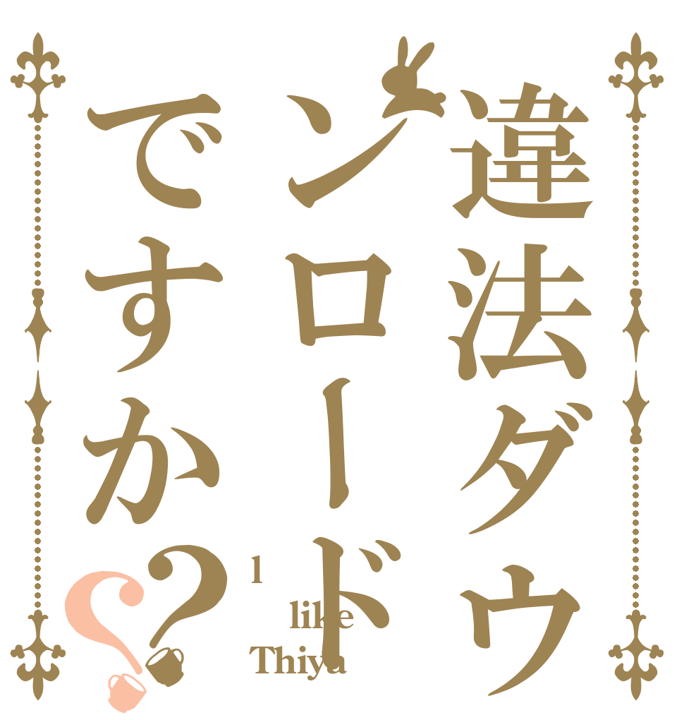 違法ダウンロードですか？？ l like Thiya