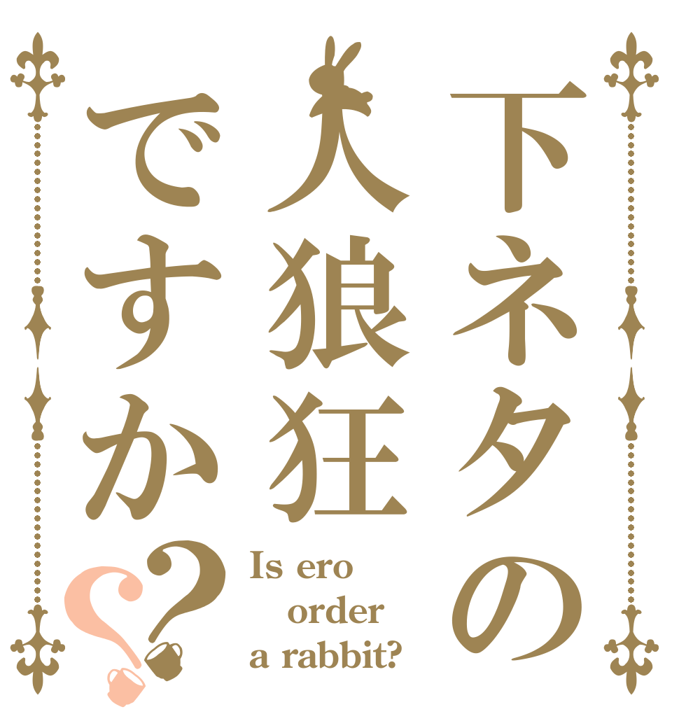 下ネタの人狼狂ですか？？ Is ero order a rabbit?