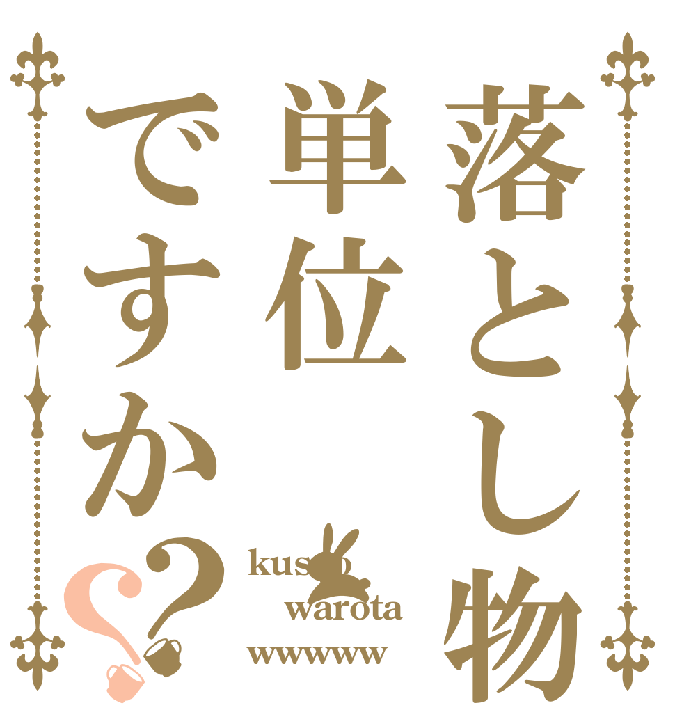 落とし物は単位ですか？？ kusso warota wwwww