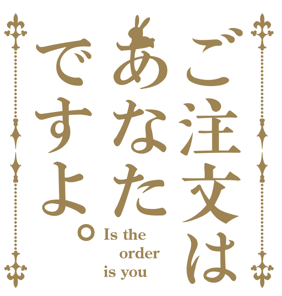 ご注文はあなたですよ。 Is the order is you