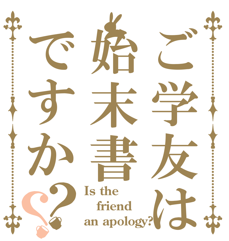 ご学友は始末書ですか？？ Is the friend an apology?