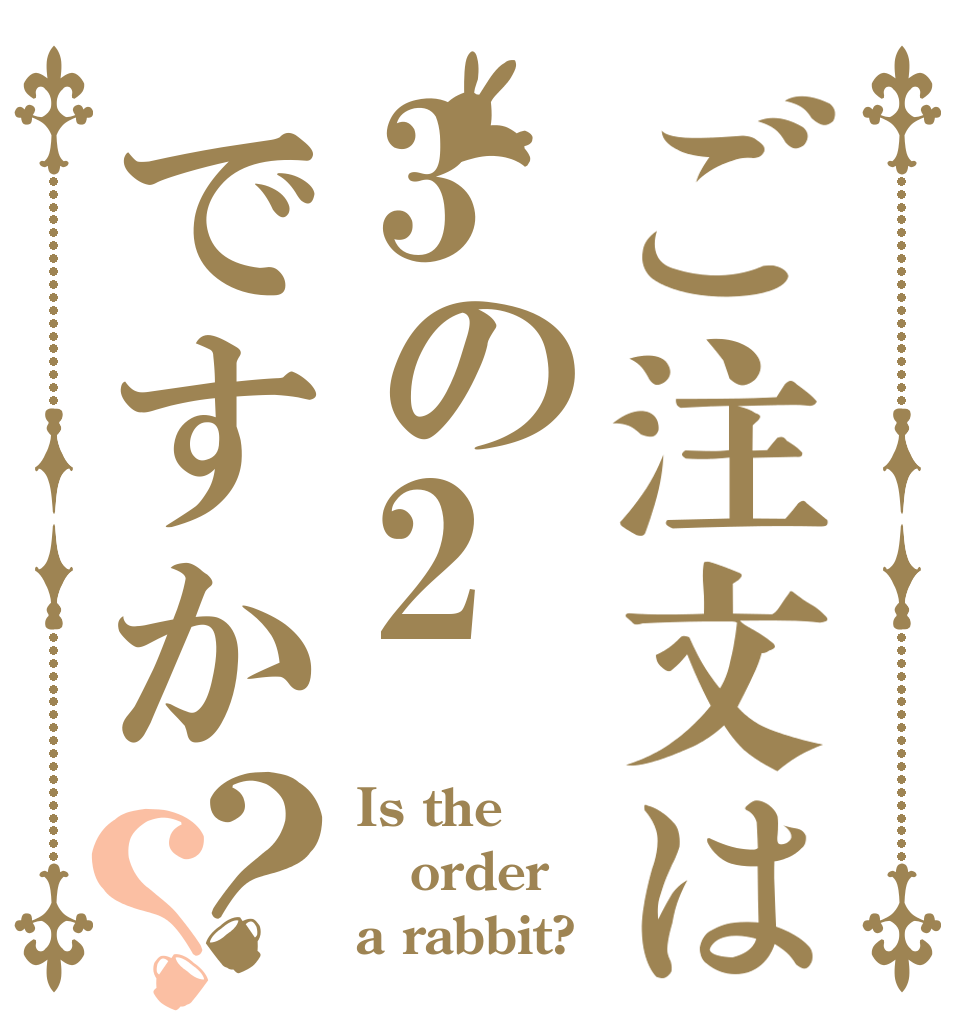 ご注文は3の2ですか？？ Is the order a rabbit?