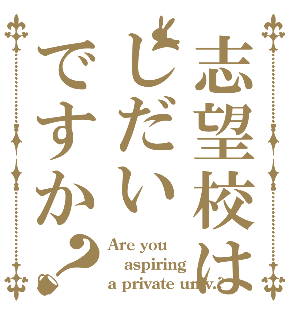 志望校はしだいですか？ Are you aspiring  a private univ.?