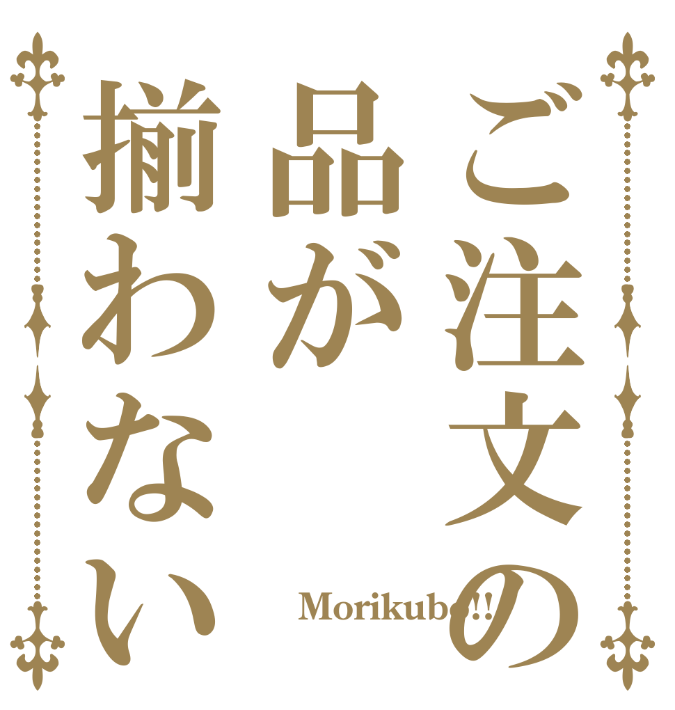 ご注文の品が揃わない    Morikubo!!  