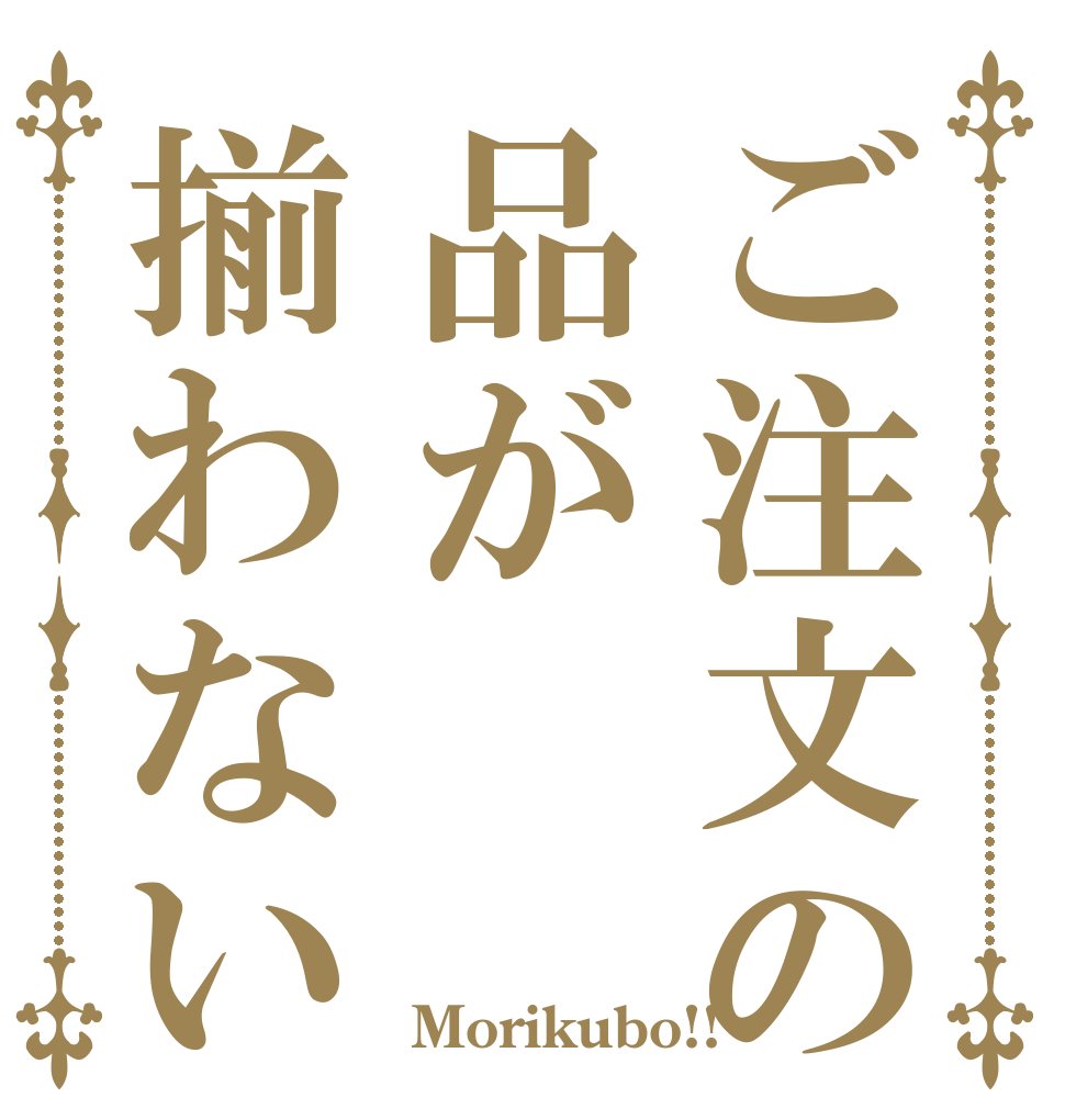ご注文の品が揃わない      Morikubo!!