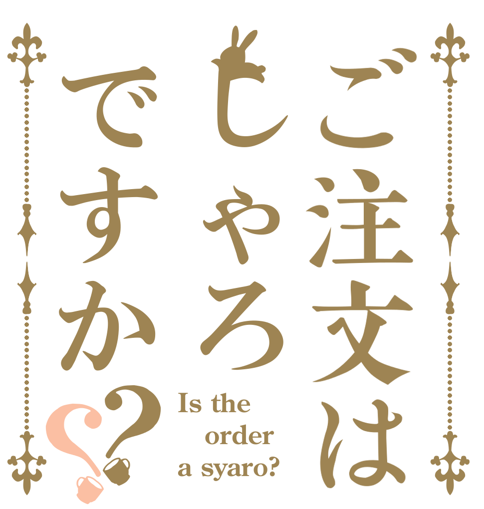 ご注文はしゃろですか？？ Is the order a syaro?