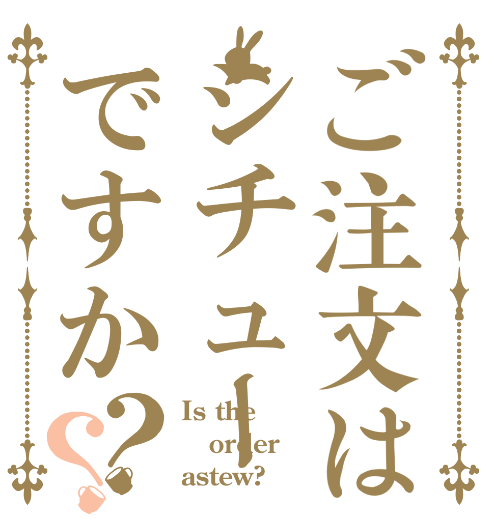 ご注文はシチューですか？？ Is the order astew?