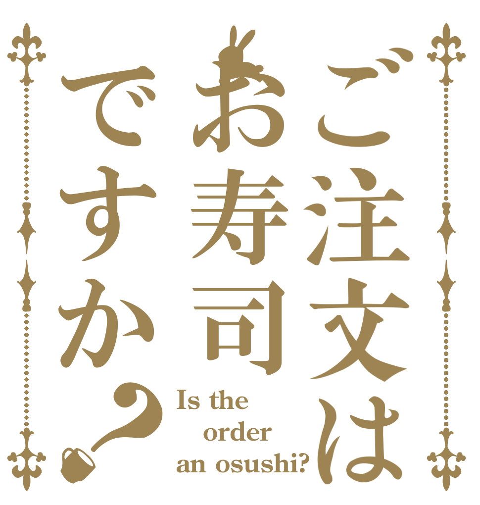 ご注文はお寿司ですか？ Is the order an osushi?