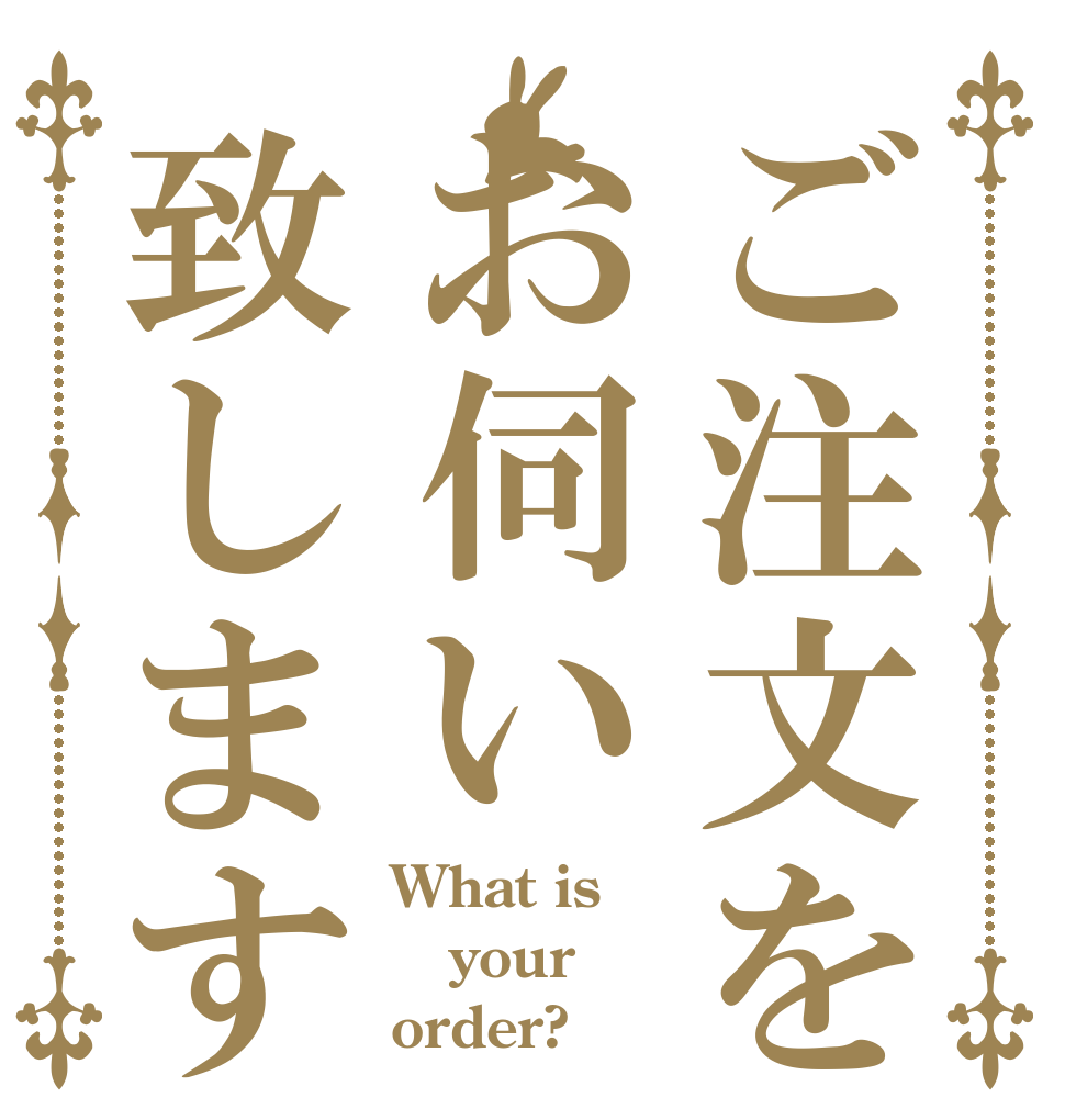ご注文をお伺い致します What is your order?