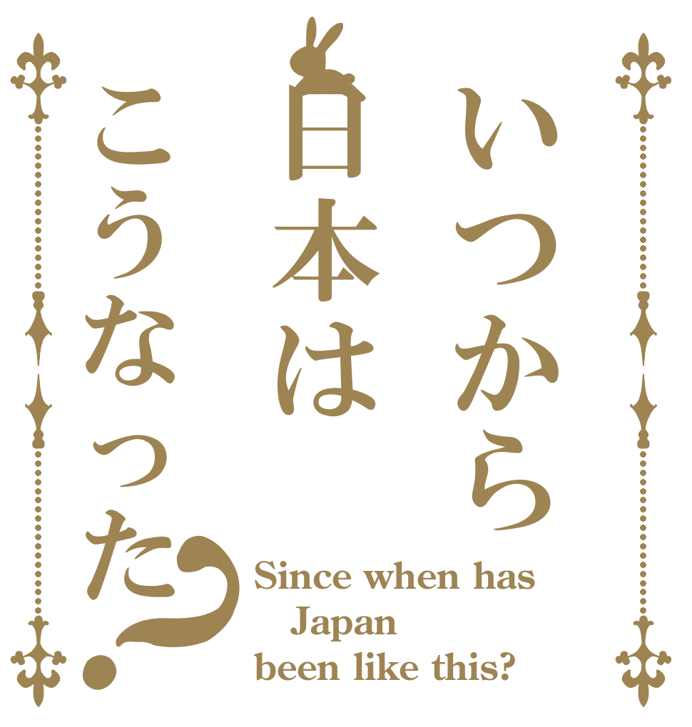 いつから日本はこうなった？ Since when has  Japan  been like this?