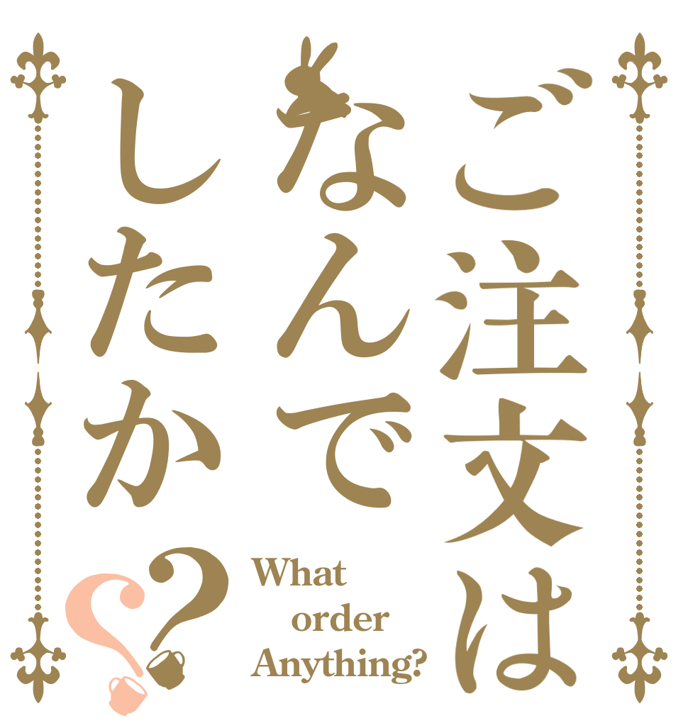 ご注文はなんでしたか？？ What order Anything?