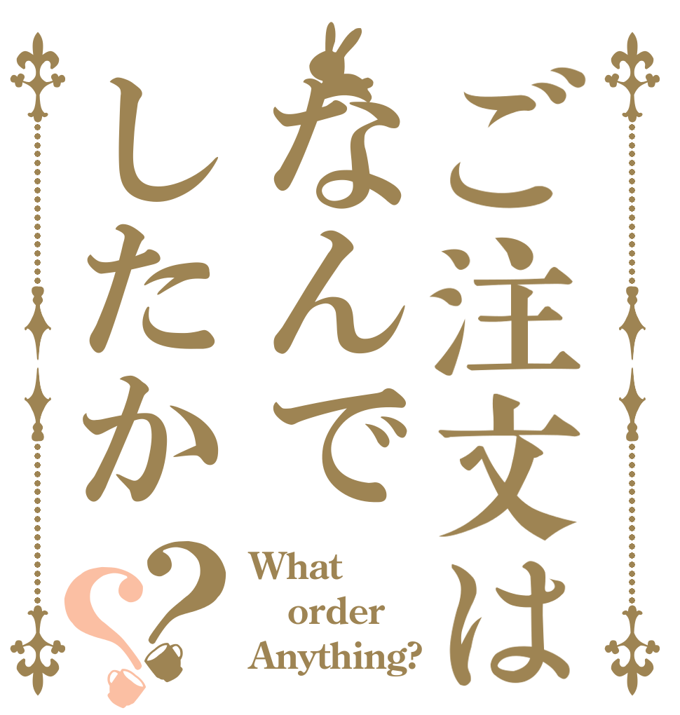 ご注文はなんでしたか？？ What order Anything?