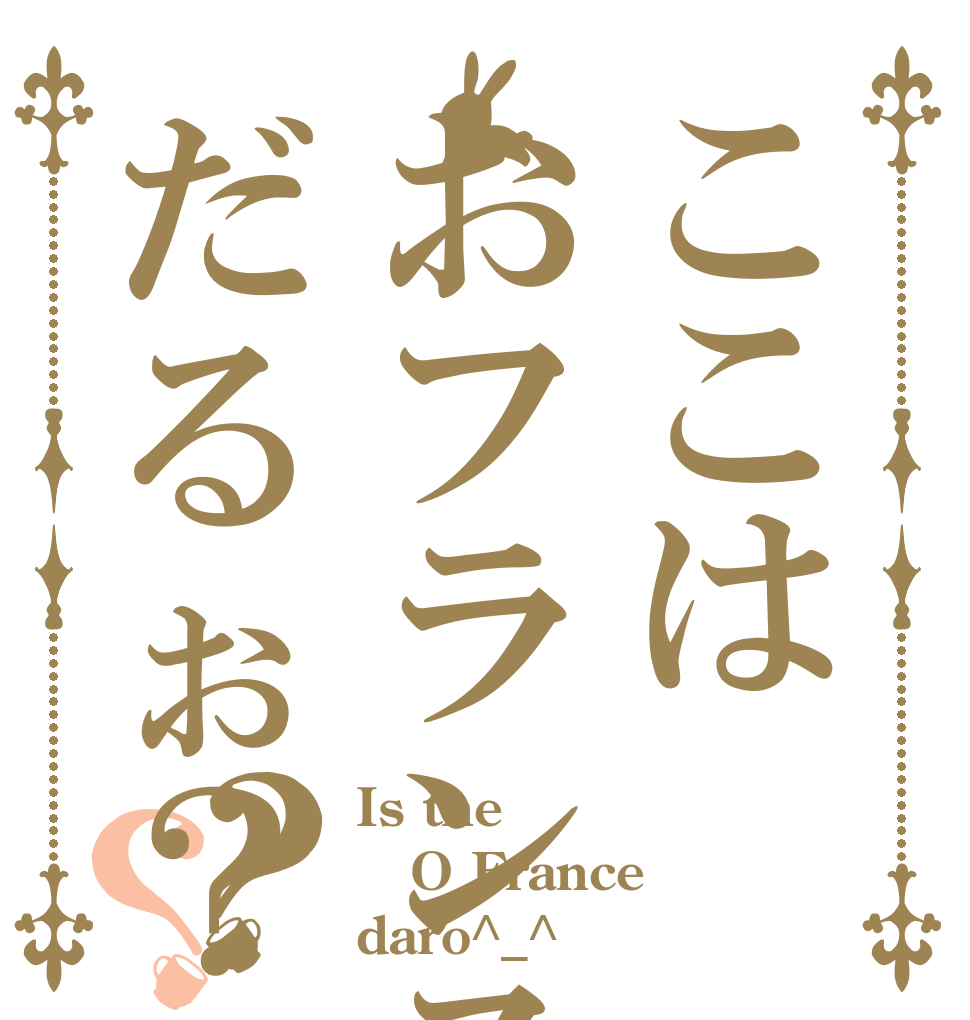ここはおフランスだるぉ？？？ Is the O France daro^_^