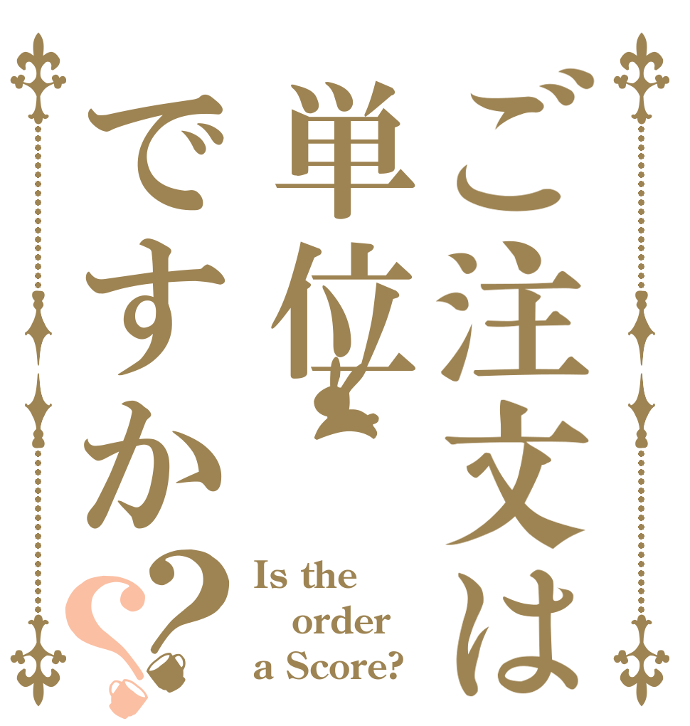 ご注文は単位ですか？？ Is the order a Score?