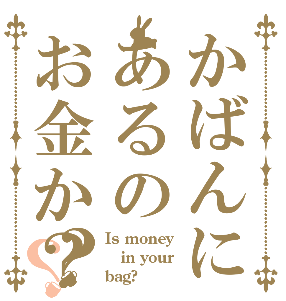 かばんにあるのお金か？？？ Is money in your bag?