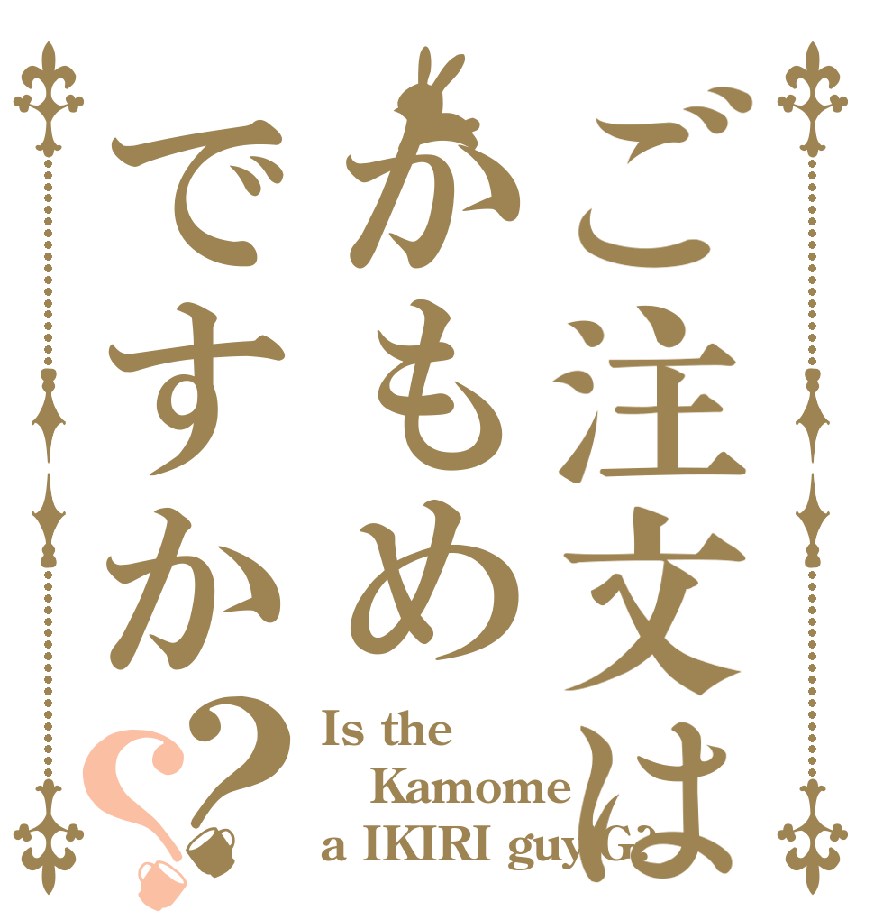 ご注文はかもめですか？？ Is the Kamome a IKIRI guy'G?