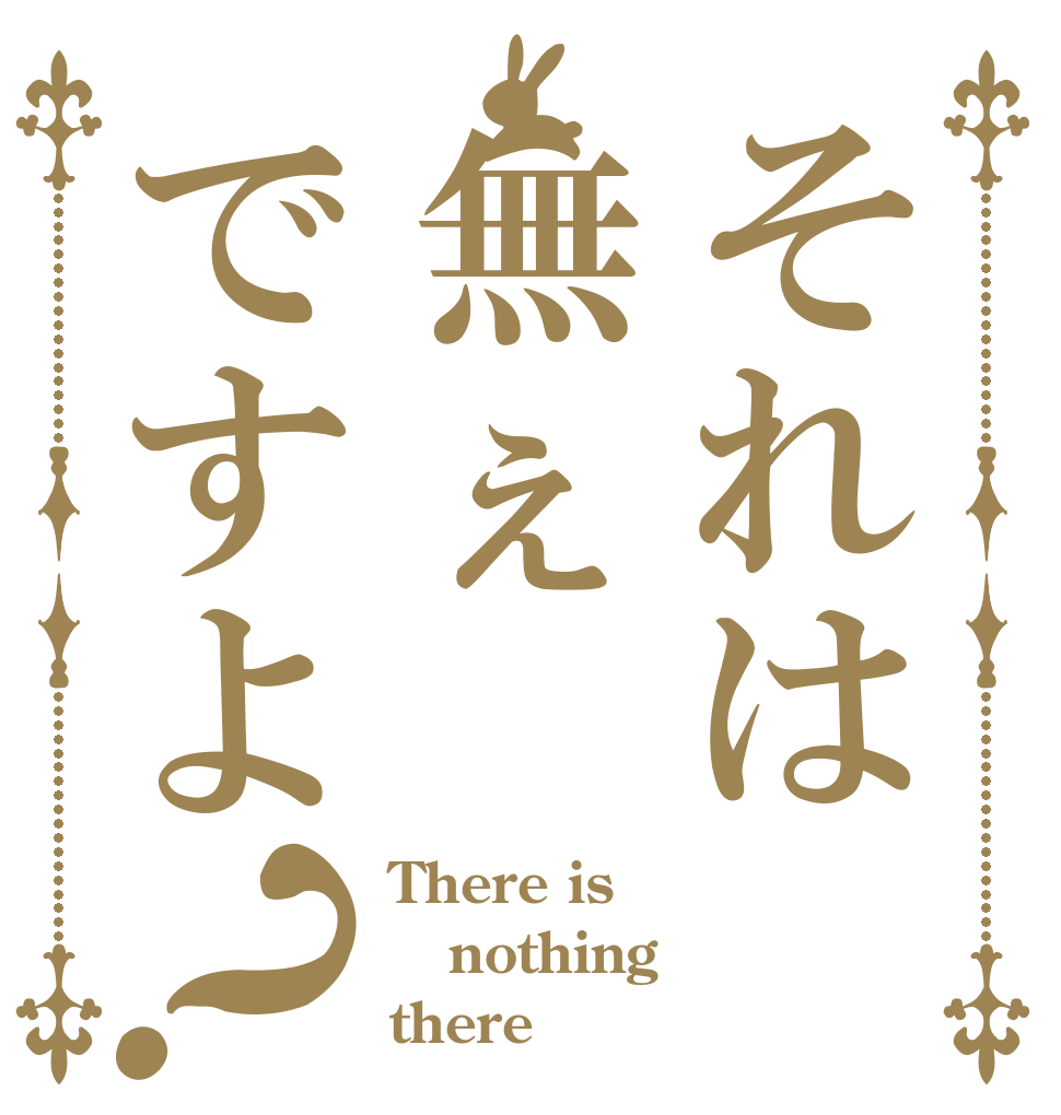 それは無ぇですよ？ There is  nothing there