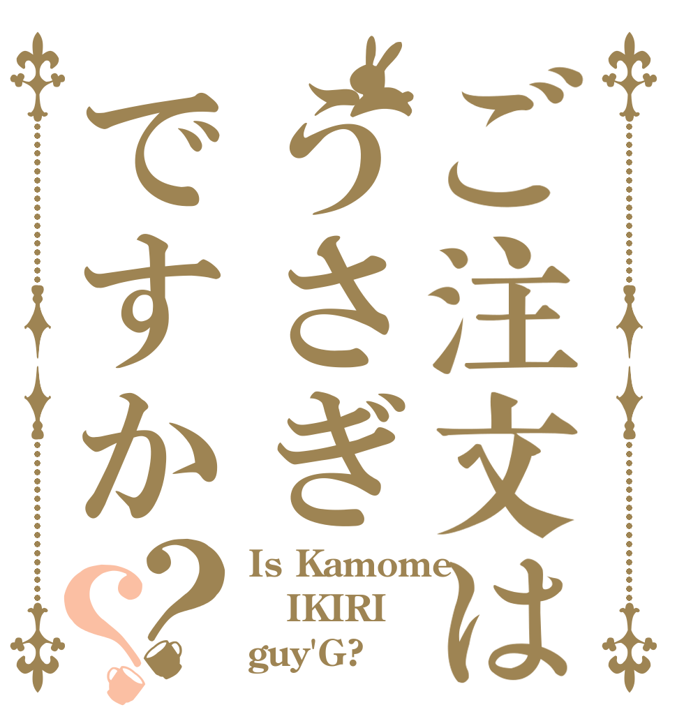 ご注文はうさぎですか？？ Is Kamome IKIRI guy'G?