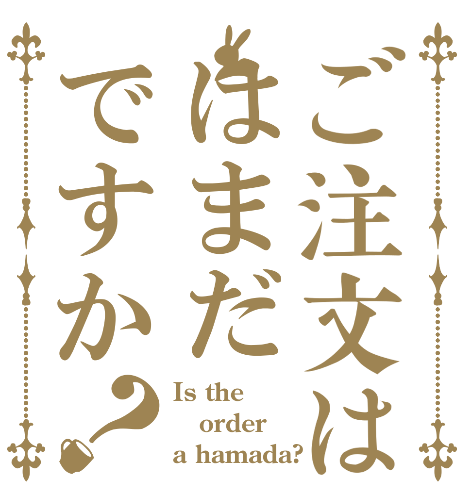 ご注文ははまだですか？ Is the order a hamada?