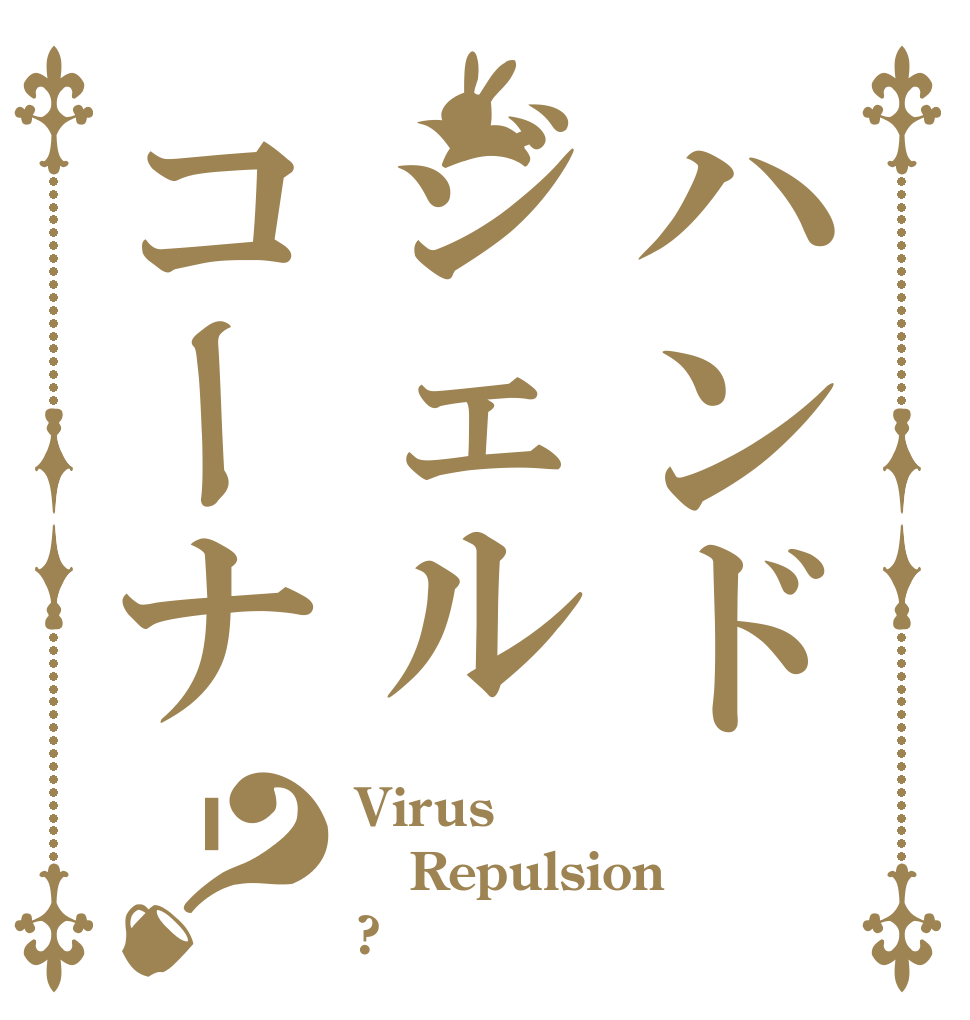 ハンドジェルコーナ‐？ Virus Repulsion ?