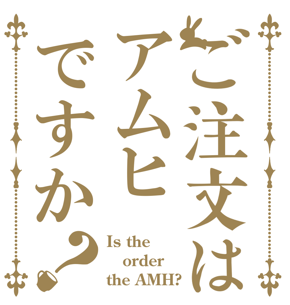 ご注文はアムヒですか？ Is the order the AMH?