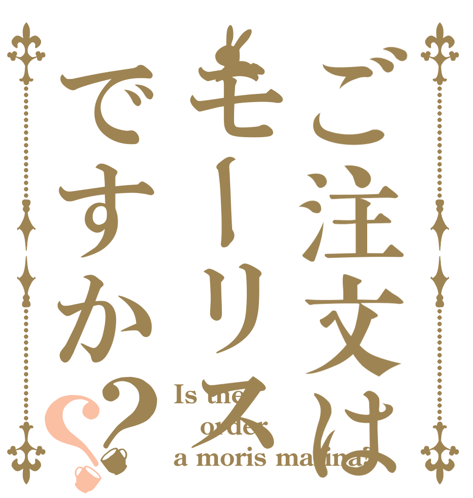 ご注文はモーリス マリーナですか？？ Is the order a moris marina?