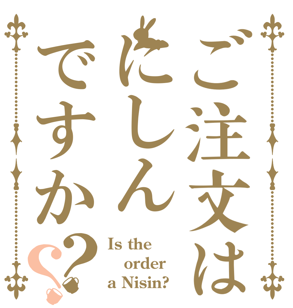 ご注文はにしんですか？？ Is the order a Nisin?