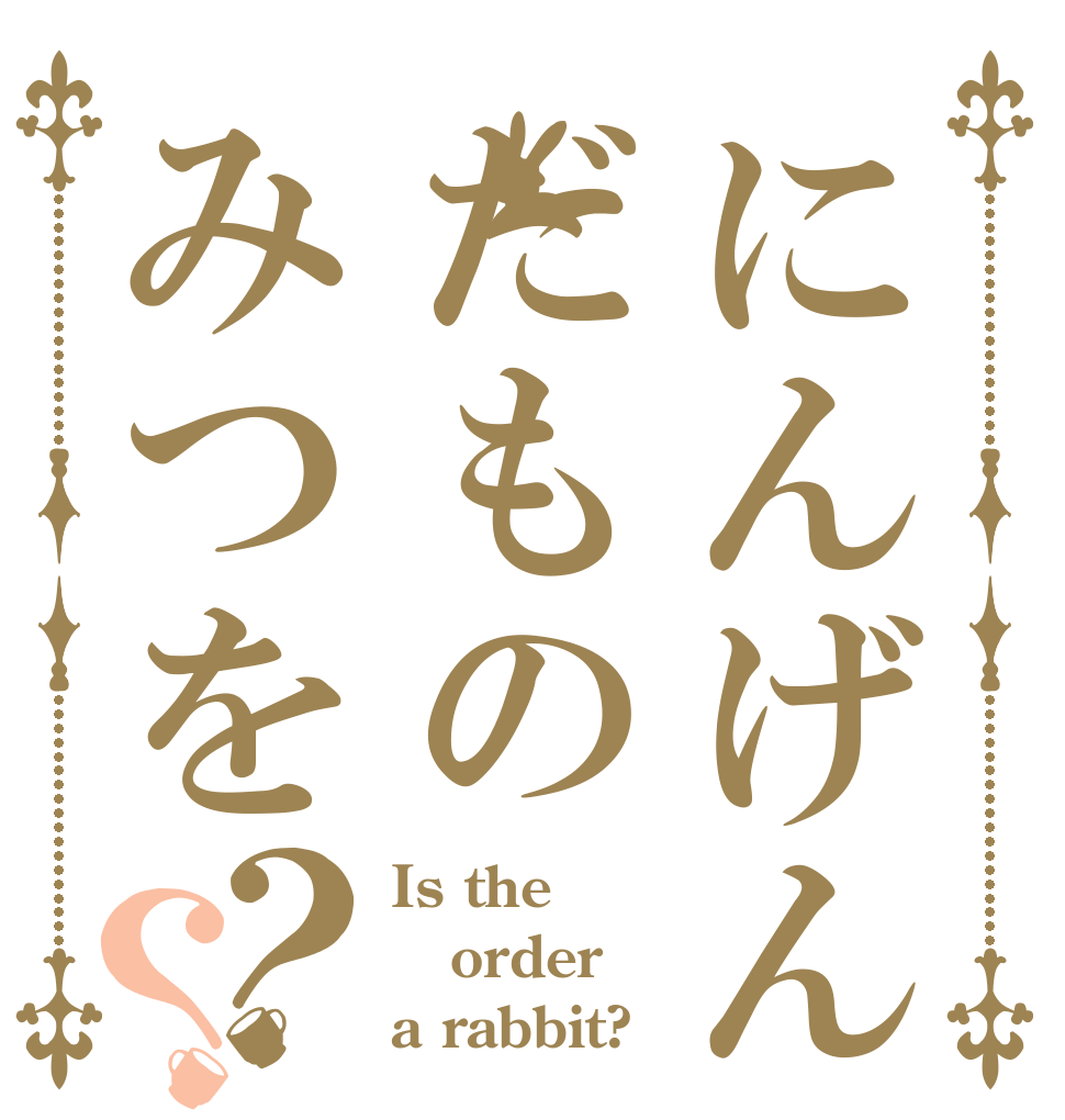 にんげんだものみつを？？ Is the order a rabbit?