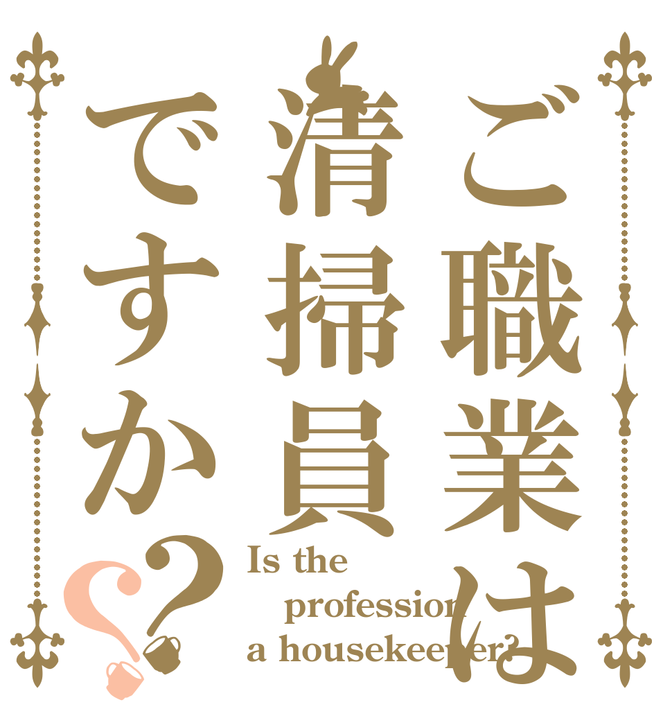 ご職業は清掃員ですか？？ Is the profession a housekeeper?