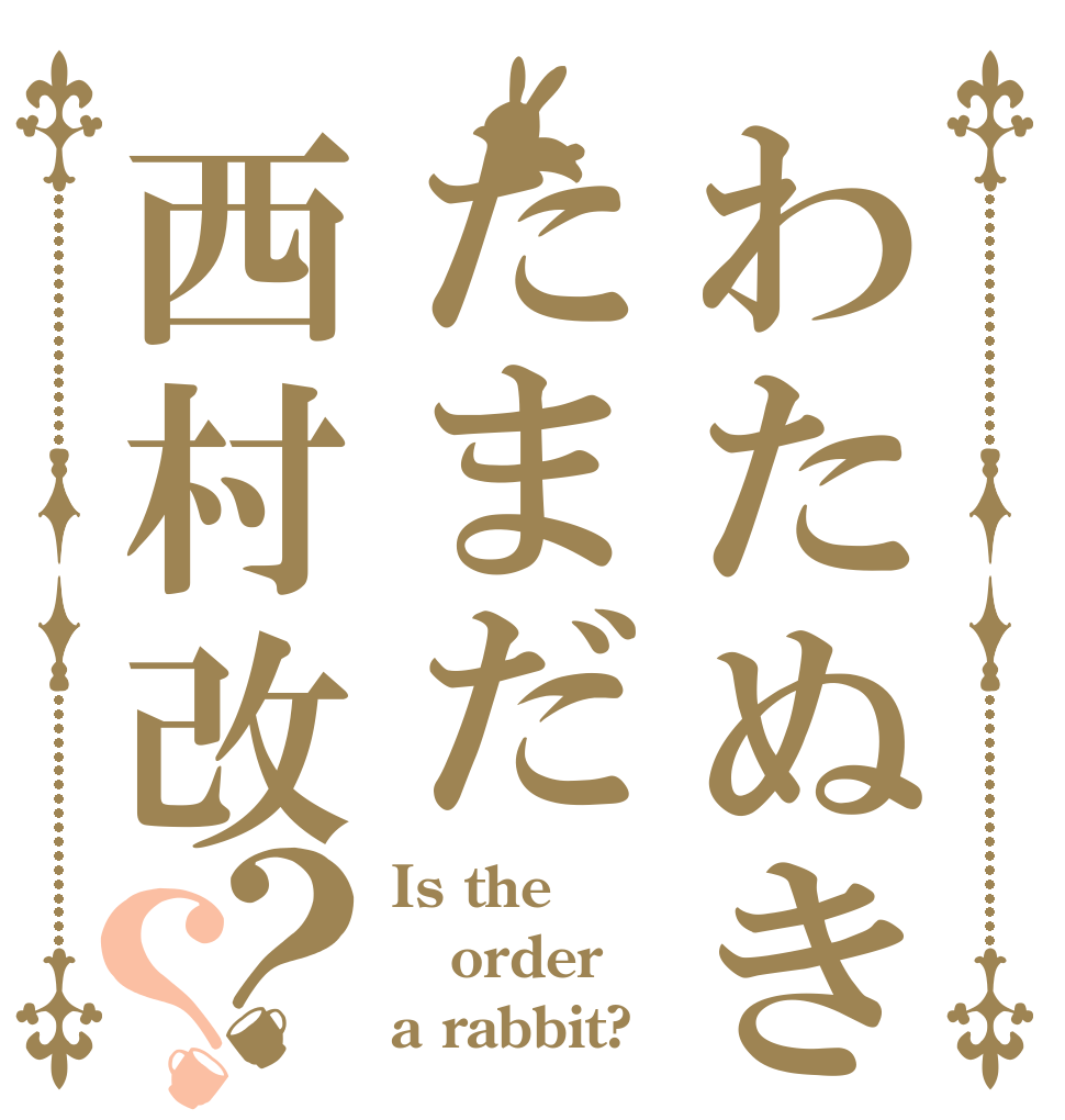 わたぬきたまだ西村改？？ Is the order a rabbit?