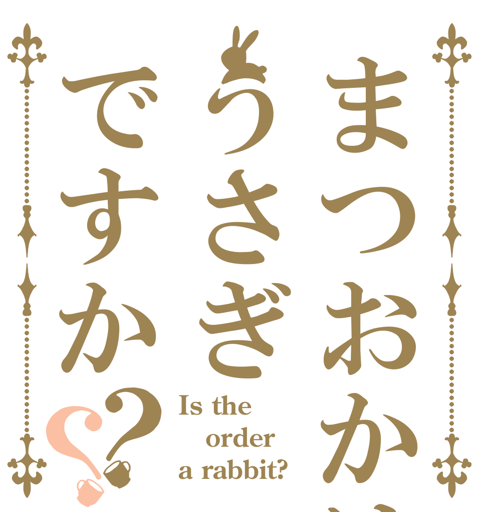 まつおかはうさぎですか？？ Is the order a rabbit?