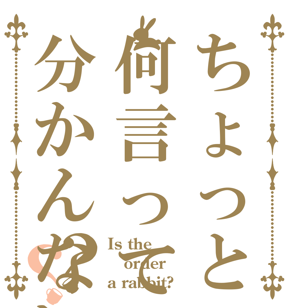 ちょっと何言ってるか分かんない？？ Is the order a rabbit?