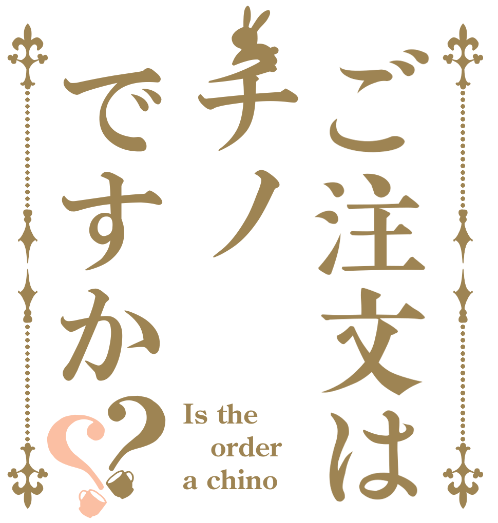 ご注文はチノですか？？ Is the order a chino？？