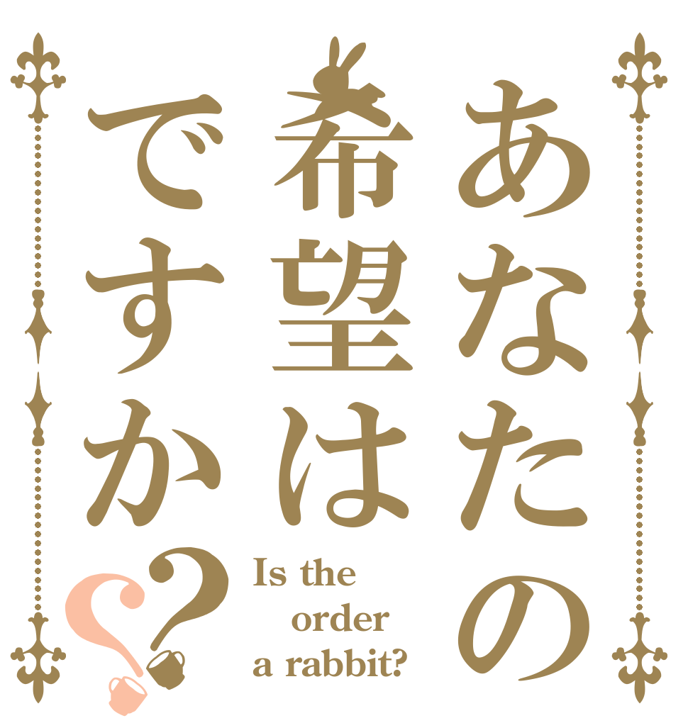 あなたの希望はですか？？ Is the order a rabbit?
