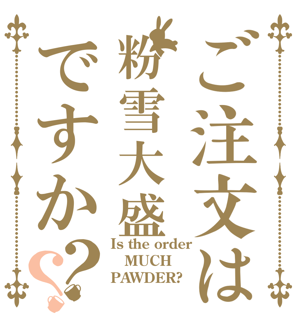 ご注文は粉雪大盛ですか？？ Is the order MUCH PAWDER?