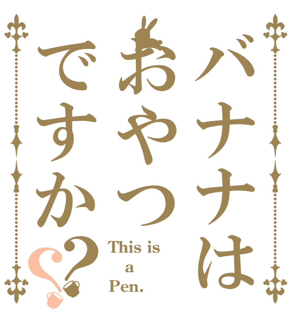 バナナはおやつですか？？ This is a Pen.