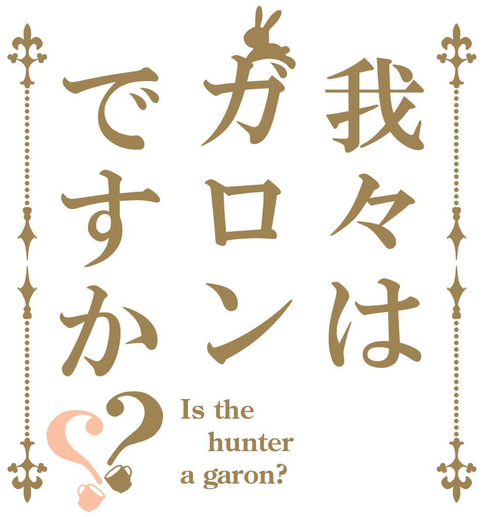 我々はガロンですか？？ Is the hunter a garon?