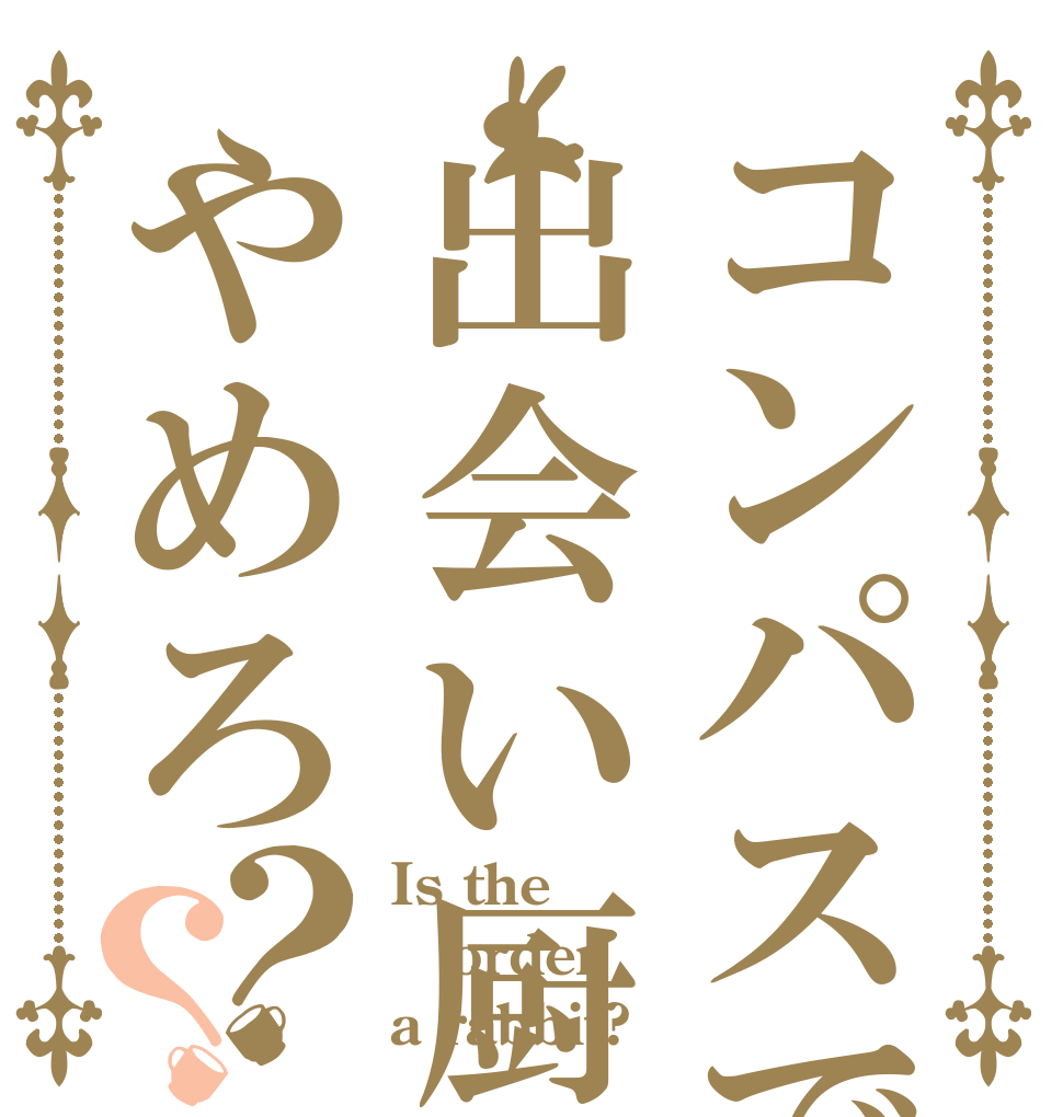 コンパスで出会い厨やめろ？？ Is the order a rabbit?
