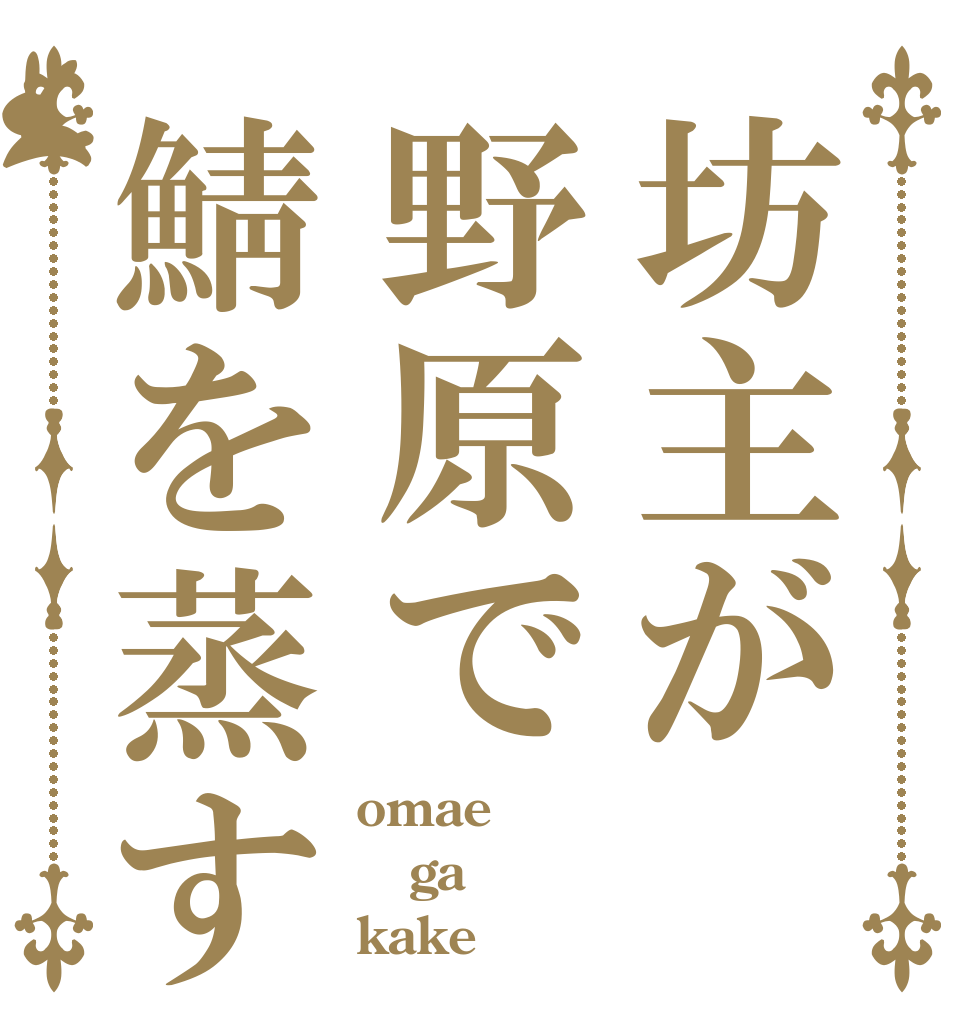 坊主が野原で鯖を蒸す omae ga kake