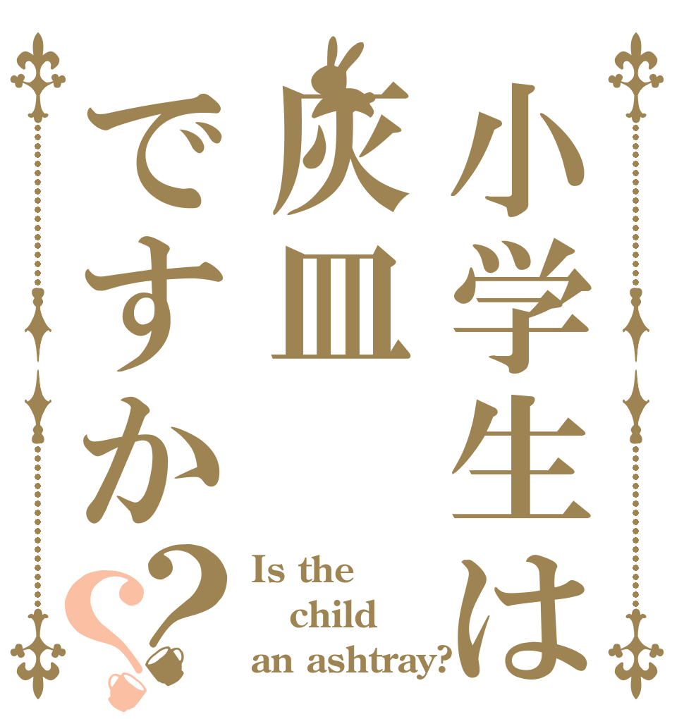 小学生は灰皿ですか？？ Is the child an ashtray?