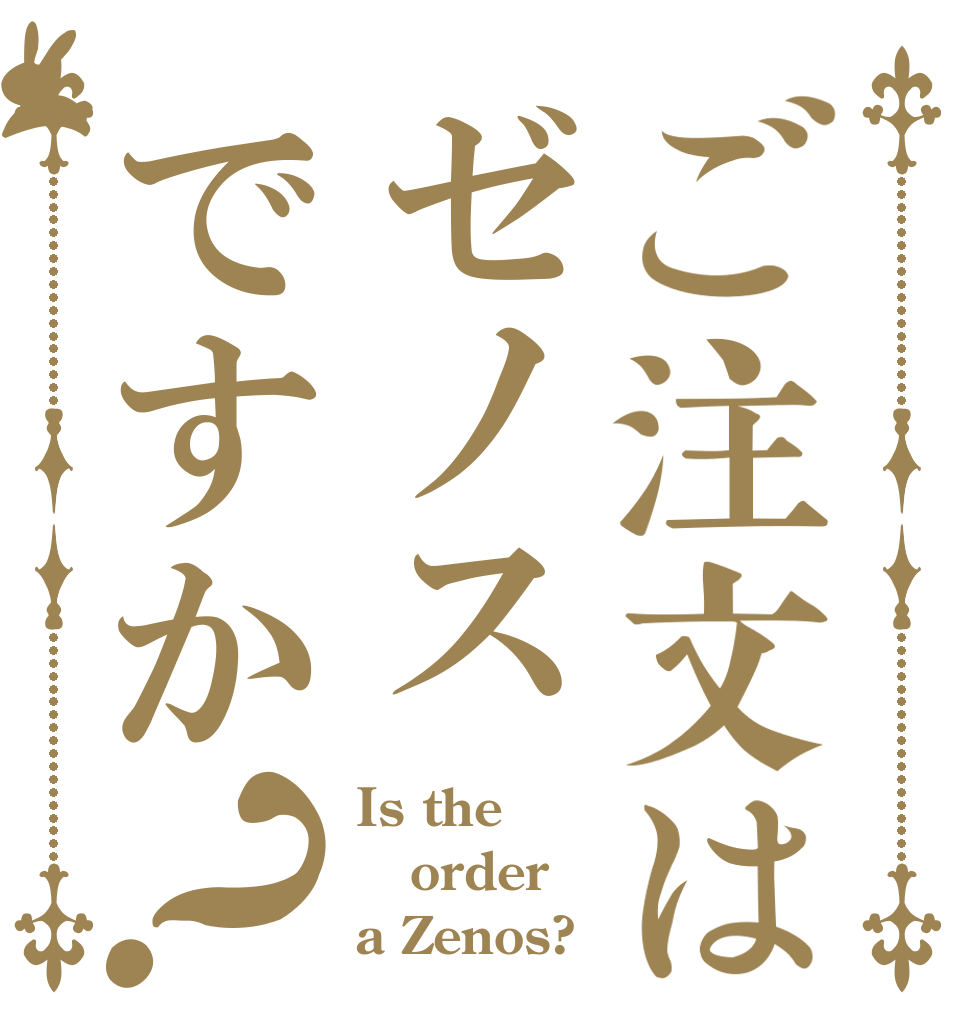 ご注文はゼノスですか？ Is the order a Zenos?