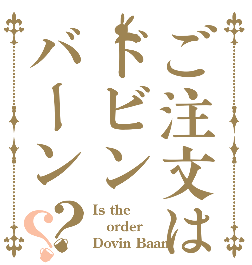 ご注文はドビンバーン？？ Is the order Dovin Baan？